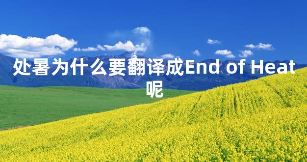 处暑为什么要翻译成End of Heat呢